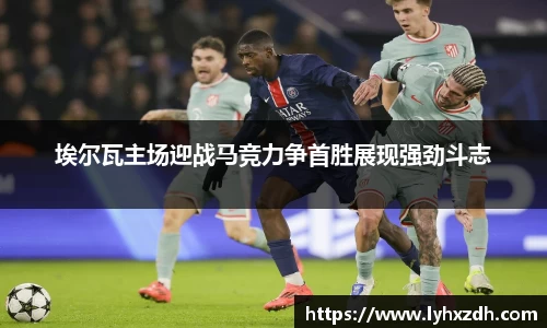 埃尔瓦主场迎战马竞力争首胜展现强劲斗志