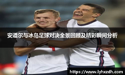 安道尔与冰岛足球对决全景回顾及精彩瞬间分析