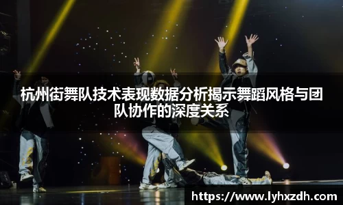 杭州街舞队技术表现数据分析揭示舞蹈风格与团队协作的深度关系
